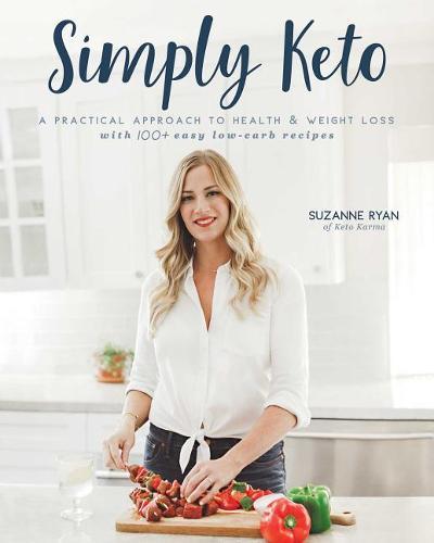 Simply Keto: A Practical Approach to Health &amp; Weight Loss, with 100+ Easy Low-Carb Recipes