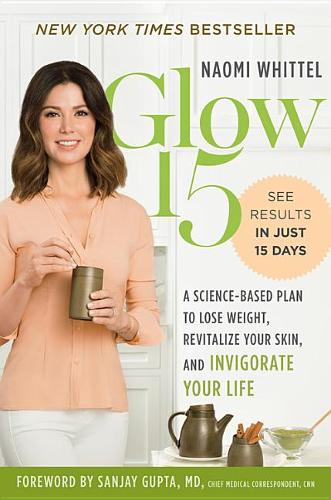 Glow15: A Science Based Plan to Lose Weight, Rejuvinate Your Skin and Invigorate Your Life