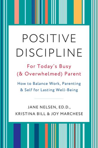 Positive Discipline for Today&#39;s Busy and Overwhelmed Parent: How to Balance Work, Parenting, and Self
