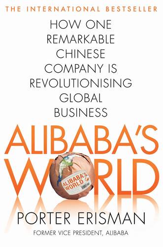 Alibaba&#39;s World: How One Remarkable Chinese Company Is Changing the Face of Global Business