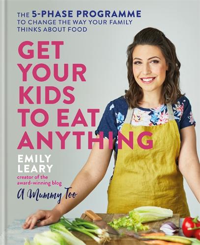 Get Your Kids to Eat Anything: The 5-phase programme to change the way your family thinks about food
