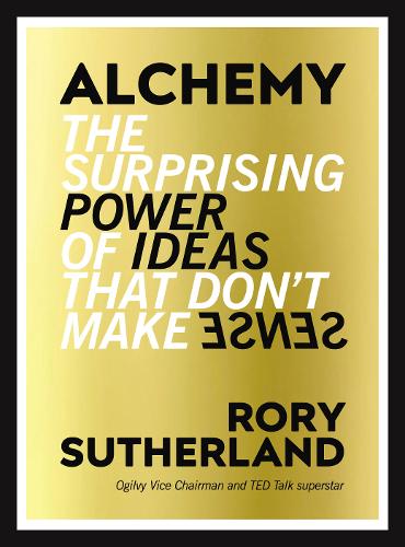 Alchemy: The Surprising Power of Ideas That Don&#39;t Make Sense