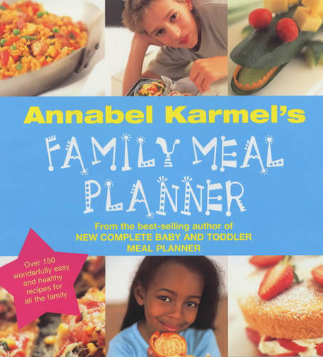 Annabel Karmel&#39;s Family Meal Planner: Over 200 great tasting, easy and healthy recipes for all the family