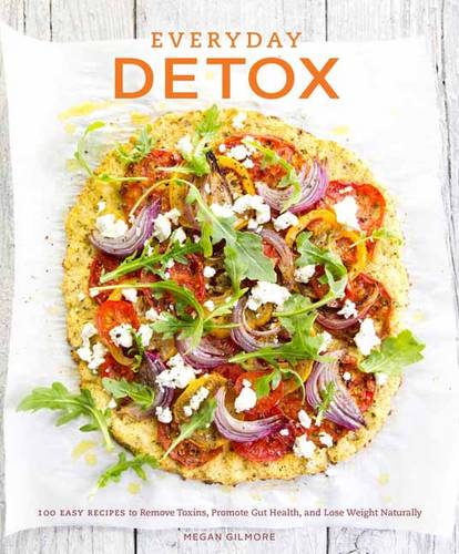 Everyday Detox: 100 Easy Recipes to Remove Toxins, Promote Gut Health, and Lose Weight Naturally [a Cookbook]