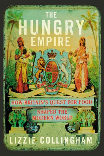 The Hungry Empire: How Britain&#39;s Quest for Food Shaped the Modern World