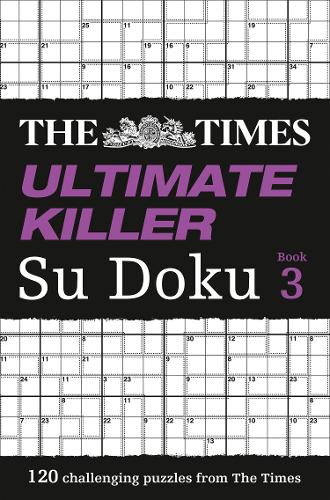 The Times Ultimate Killer Su Doku Book 3: 120 challenging puzzles from The Times (The Times Ultimate Killer)