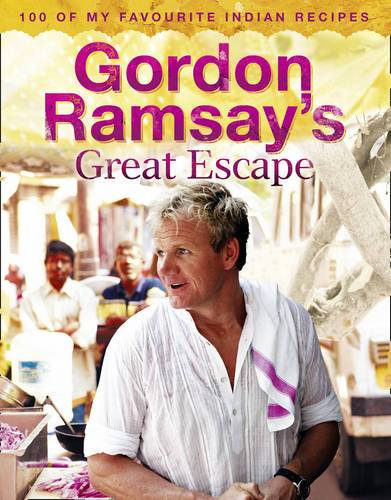 Gordon Ramsay&#39;s Great Escape: 100 of My Favourite Indian Recipes