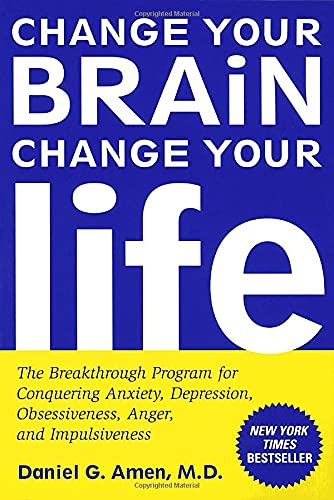 Change Your Brain, Change Your Life: The Breakthrough Program for Conquering Anxiety, Depression, Obsessiveness, Anger and Impulsiveness