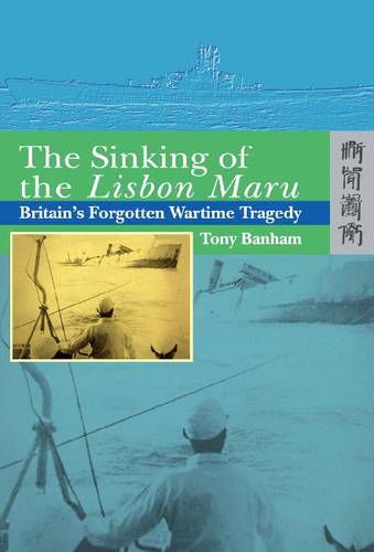 The Sinking of the Lisbon Maru: Britain&#39;s Forgotten Wartime Tragedy