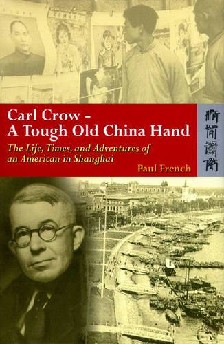 Carl Crow - A Tough Old China Hand - The Life, Times, and Adventures of an American in Shanghai