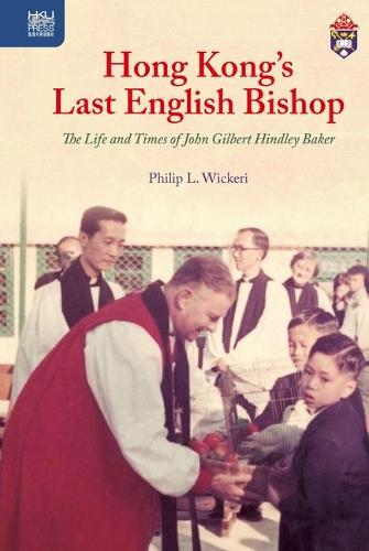 Hong Kong&#39;s Last English Bishop: The Life and Times of John Gilbert Hindley Baker