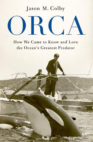 Orca: How We Came to Know and Love the Ocean&#39;s Greatest Predator