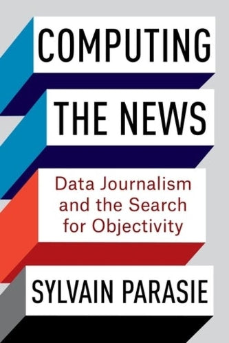 Computing the News: Data Journalism and the Search for Objectivity