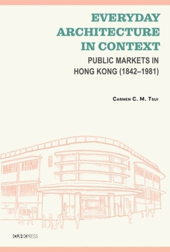 Everyday Architecture in Context: Public Markets in Hong Kong (18421981)