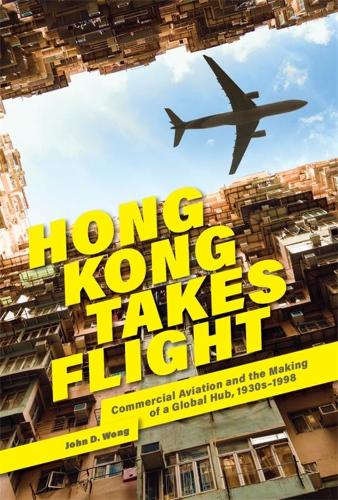 Hong Kong Takes Flight: Commercial Aviation and the Making of a Global Hub, 1930s–1998
