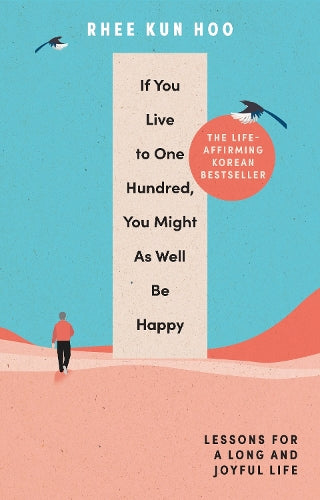 If You Live To One Hundred, You Might As Well Be Happy: Lessons for a Long and Joyful Life: The Korean Bestseller