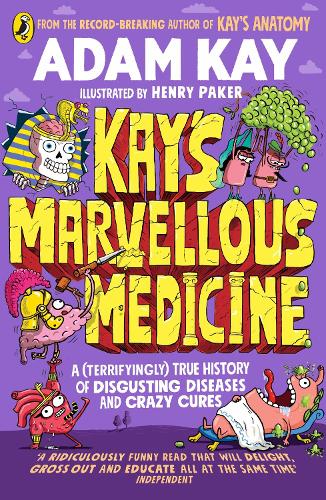 Kay&#39;s Marvellous Medicine: A Gross and Gruesome History of the Human Body