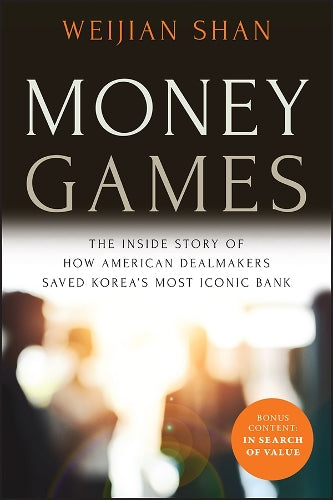 Money Games: The Inside Story of How American Dealmakers Saved Korea&#39;s Most Iconic Bank
