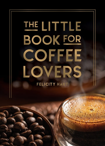 The Little Book for Coffee Lovers: Recipes, Trivia and How to Brew Great Coffee: The Perfect Gift for Any Aspiring Barista