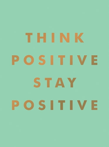 Think Positive, Stay Positive: Inspirational Quotes and Motivational Affirmations to Lift Your Spirits