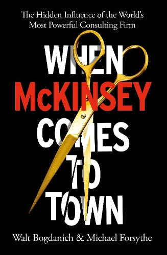 When McKinsey Comes to Town: The Hidden Influence of the World&#39;s Most Powerful Consulting Firm