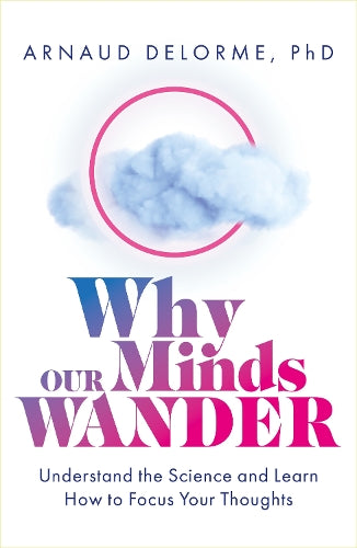 Why Our Minds Wander: Understand the Science and Learn How to Focus Your Thoughts