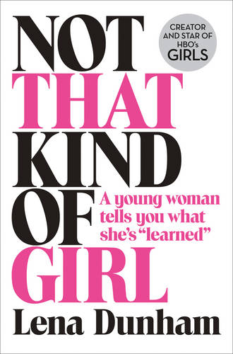 Not That Kind of Girl: A Young Woman Tells You What She&#39;s &quot;Learned&quot;