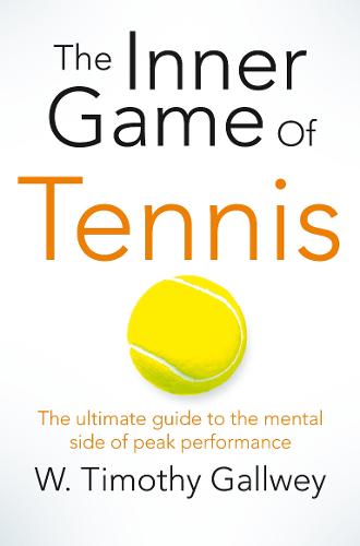 The Inner Game of Tennis: The Ultimate Guide to the Mental Side of Peak Performance