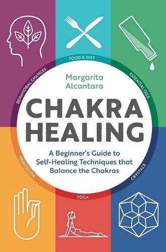 Chakra Healing: A Beginner&#39;s Guide to Self-Healing Techniques That Balance the Chakras