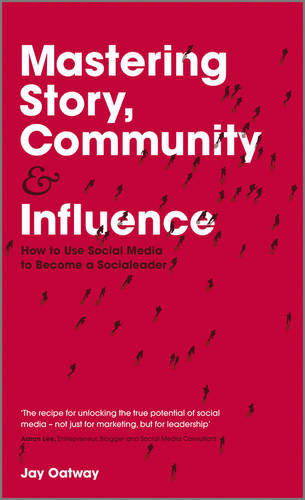 Mastering Story, Community and Influence: How to Use Social Media to Become a Socialeader
