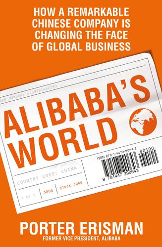 Alibaba&#39;s World: How a remarkable Chinese company is changing the face of global business