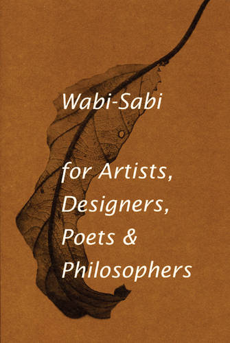 Wabi-Sabi for Artists, Designers, Poets &amp; Philosophers: For Artists, Designers, Poets and Designers