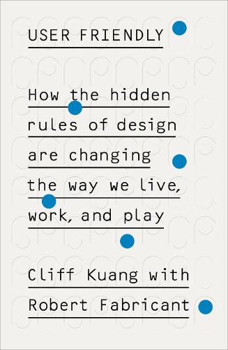 User Friendly: How the Hidden Rules of Design are Changing the Way We Live, Work &amp; Play