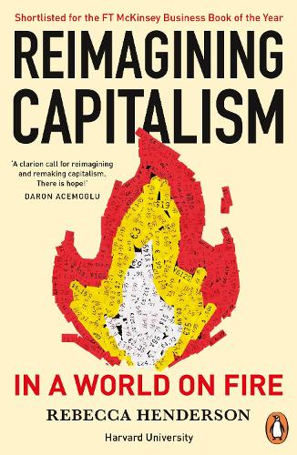 Reimagining Capitalism in a World on Fire: Shortlisted for the FT &amp; McKinsey Business Book of the Year Award 2020