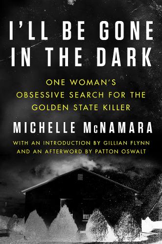 I&#39;ll Be Gone in the Dark: One Woman&#39;s Obsessive Search for the Golden State Killer