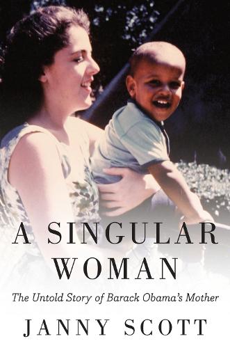 A Singular Woman: The Untold Story of Barack Obama&#39;s Mother