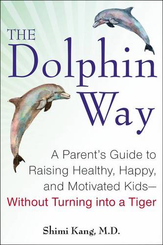 The Dolphin Way: A Parent&#39;s Guide to Raising Healthy, Happy, and Motivated Kids--Without Turning Into a Tiger