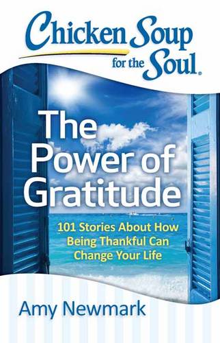Chicken Soup for the Soul: The Power of Gratitude: 101 Stories about How Being Thankful Can Change Your Life