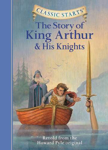 Classic Starts (R): The Story of King Arthur &amp; His Knights: Retold from the Howard Pyle Original