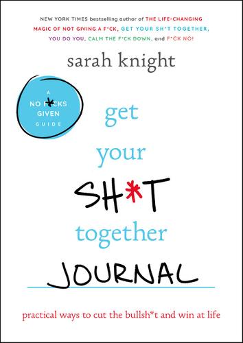 Get Your Sh*t Together Journal: Practical Ways to Cut the Bullsh*t and Win at Life