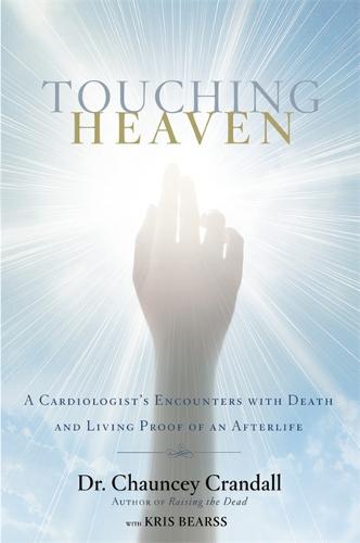 Touching Heaven: A Cardiologist&#39;s Encounters with Death and Living Proof of an Afterlife