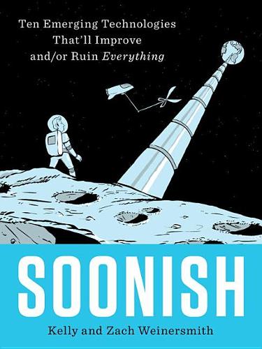 Soonish: Ten Emerging Technologies That&#39;ll Improve And/Or Ruin Everything