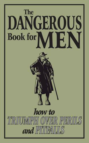 The Dangerous Book for Men: How to Triumph Over Perils and Pitfalls