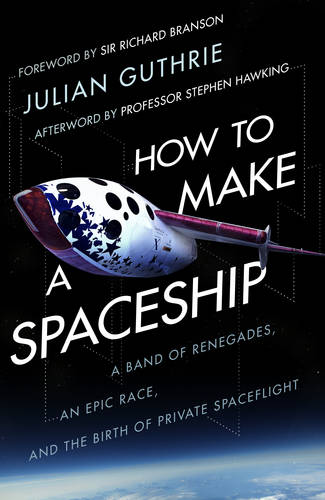 How to Make a Spaceship: A Band of Renegades, an Epic Race and the Birth of Private Space Flight