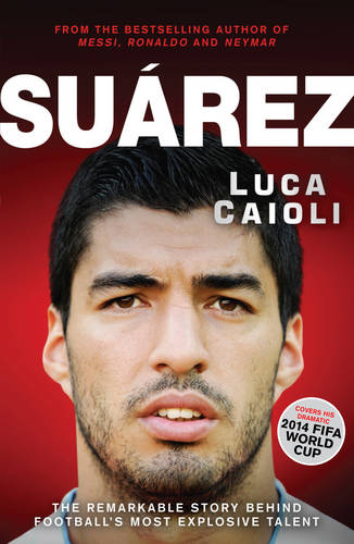 Suarez: The Remarkable Story Behind Football&#39;s Most Explosive Talent