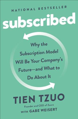 Subscribed: Why the Subscription Model Will Be Your Company&#39;s Future - and What to Do About It