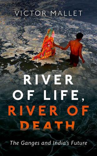 River of Life, River of Death: The Ganges and India&#39;s Future