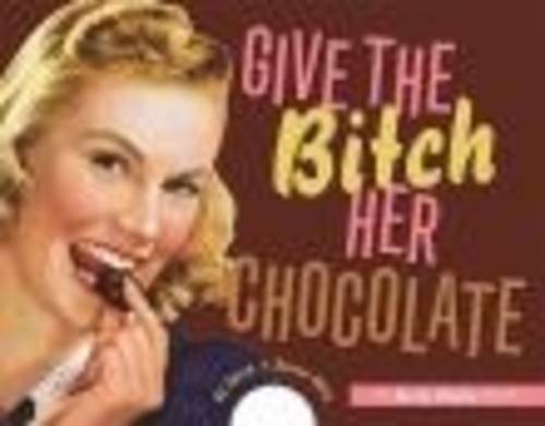 Give The Bitch Her Chocolate: The Feisty Foodie Edition