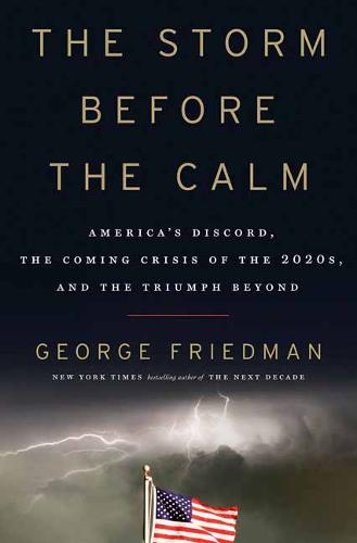 The Storm Before the Calm: America&#39;s Discord, the Coming Crisis of the 2020s, and the Triumph Beyond