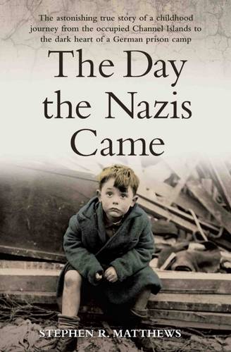 The Day the Nazis Came Here: The Astonishing True Story of a Childhood Journey from Nazi-Occupied Guernsey to the Dark Heart of a German Prison Camp